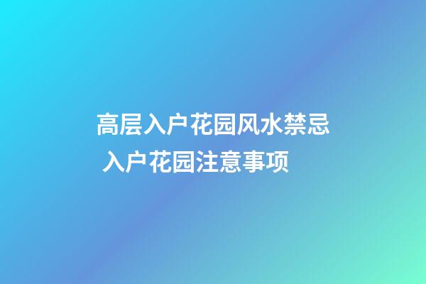 高层入户花园风水禁忌 入户花园注意事项